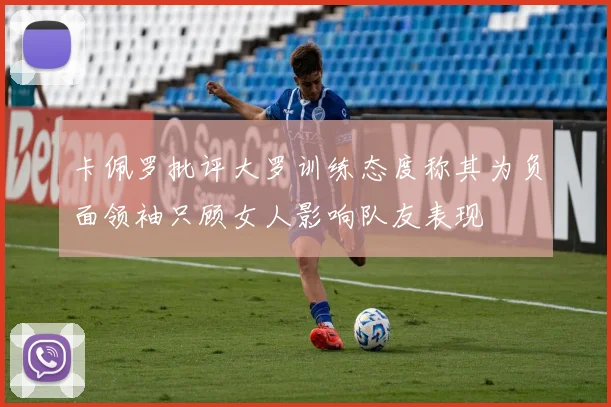 卡佩罗批评大罗训练态度称其为负面领袖只顾女人影响队友表现