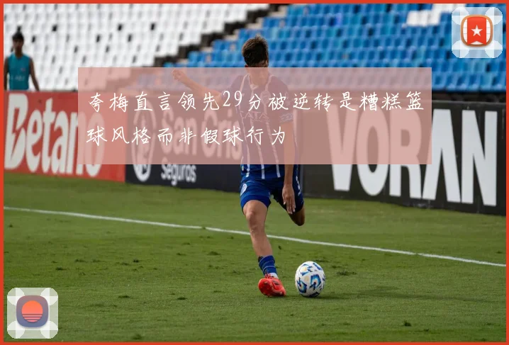 夸梅直言领先29分被逆转是糟糕篮球风格而非假球行为