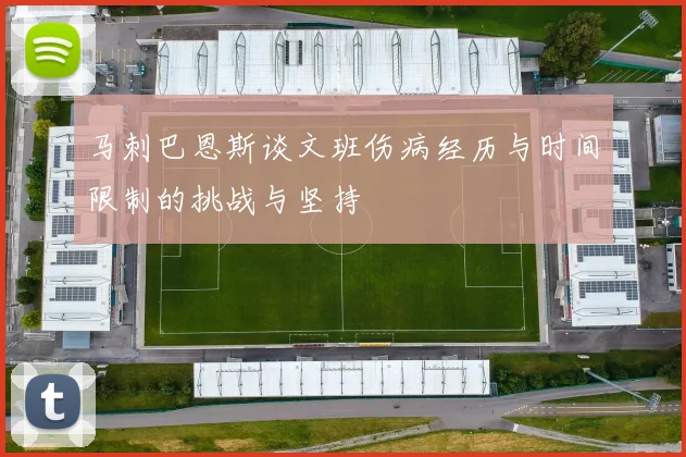 马刺巴恩斯谈文班伤病经历与时间限制的挑战与坚持