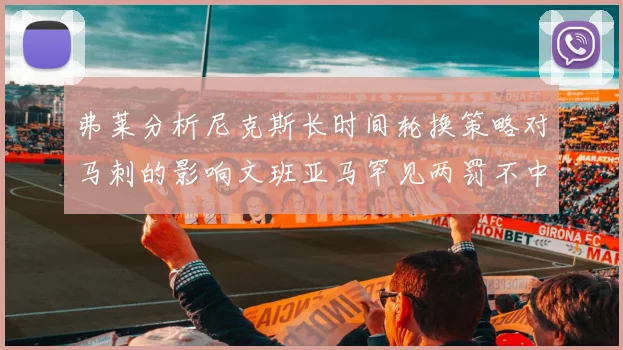 弗莱分析尼克斯长时间轮换策略对马刺的影响文班亚马罕见两罚不中引发关注