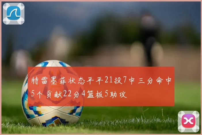 特雷墨菲状态平平21投7中三分命中5个贡献22分4篮板5助攻