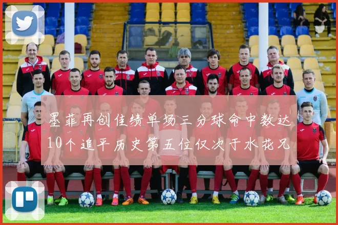 墨菲再创佳绩单场三分球命中数达10个追平历史第五位仅次于水花兄弟和利登