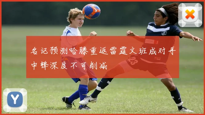 名记预测哈滕重返雷霆文班成对手中锋深度不可削减