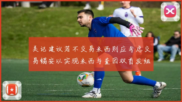 美记建议若不交易米西则应考虑交易锡安以实现米西与奎因双首发组合