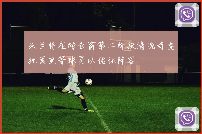 米兰将在转会窗第二阶段清洗奇克托莫里等球员以优化阵容