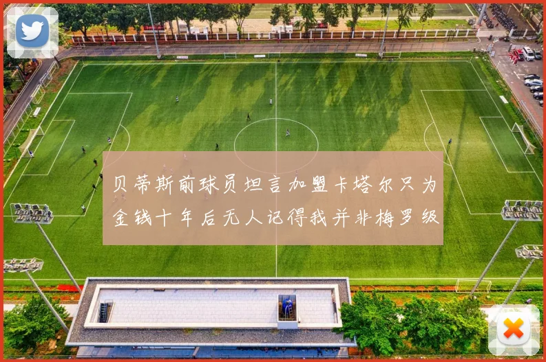 贝蒂斯前球员坦言加盟卡塔尔只为金钱十年后无人记得我并非梅罗级别