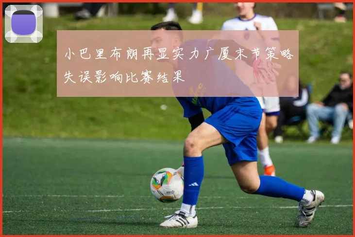 小巴里布朗再显实力广厦末节策略失误影响比赛结果