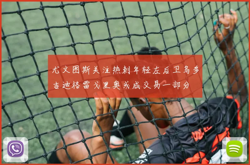 尤文图斯关注热刺年轻左后卫乌多吉迪格雷戈里奥或成交易一部分