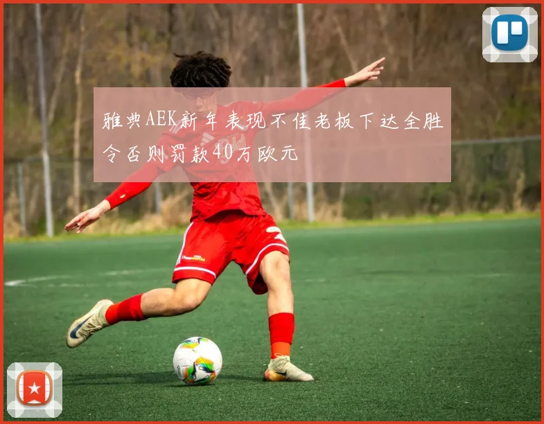 雅典AEK新年表现不佳老板下达全胜令否则罚款40万欧元